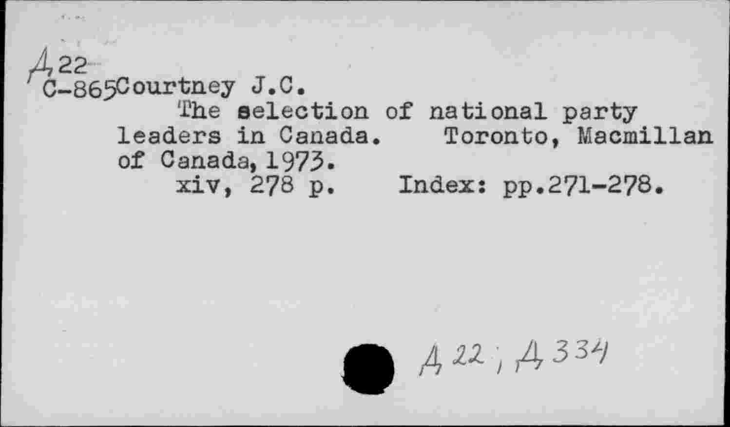 ﻿С-865Соиг'ЬпеУ
The selection of national party leaders in Canada. Toronto, Macmillan of Canada, 1975«
xiv, 278 p. Index: pp.271-278.